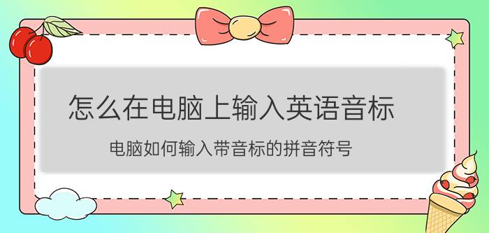 怎么在电脑上输入英语音标 电脑如何输入带音标的拼音符号？